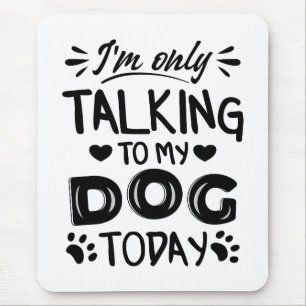 I'm only talking to my dog today mouse pad