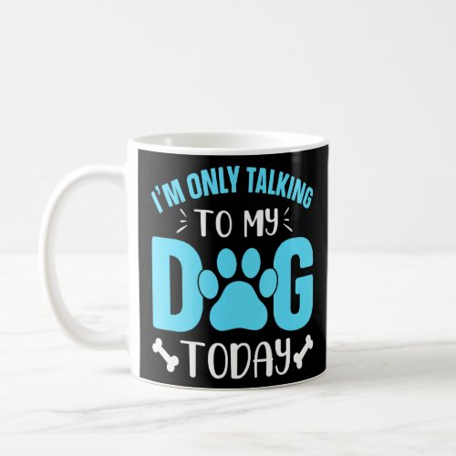 Im Only Talking To My Dog Today Paw  Coffee Mug