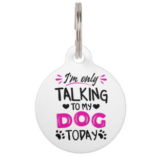 I'm only talking to my dog today pet ID tag