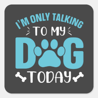 i'm only talking to my dog today square sticker