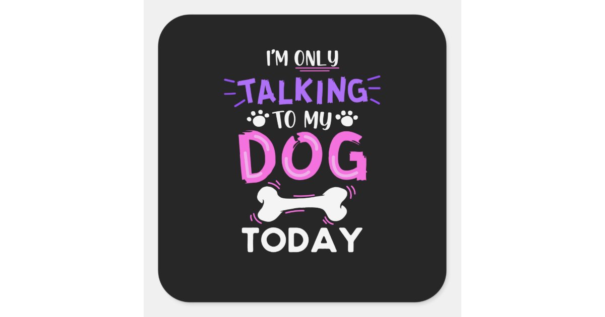 I'm Only Talking To My Dog Today Square Sticker | Zazzle.com
