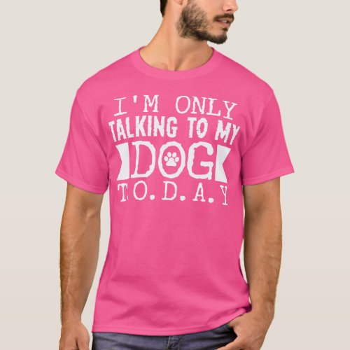 Im Only Talking to my Dog Today T_Shirt