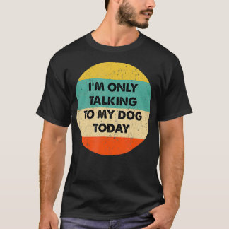 I'm Only Talking To My Dog Today T-Shirt