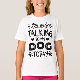 I'm only talking to my dog today T-Shirt