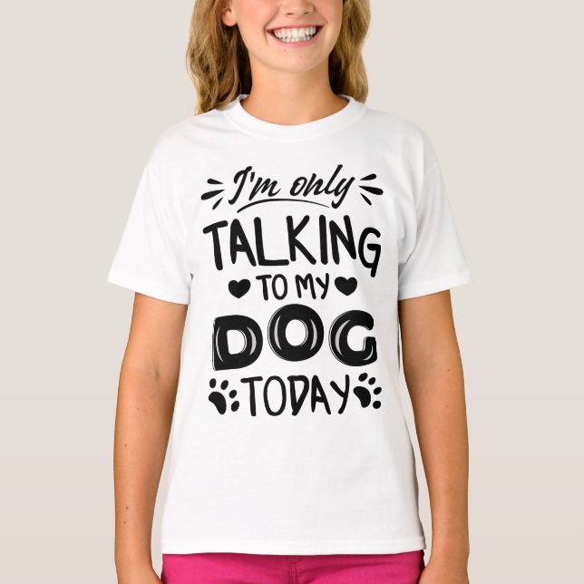I'm only talking to my dog today T-Shirt (Front)