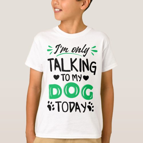 Im only talking to my dog today T_Shirt