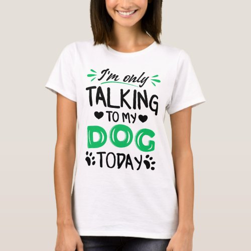 Im only talking to my dog today T_Shirt