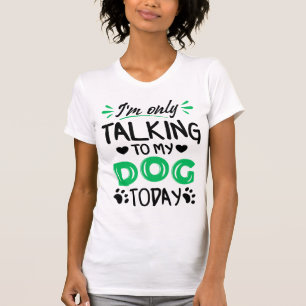 I'm only talking to my dog today T-Shirt