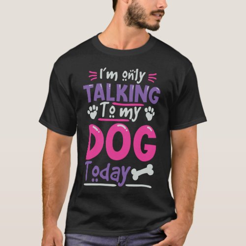 Im Only Talking To My Dog Today T_Shirt