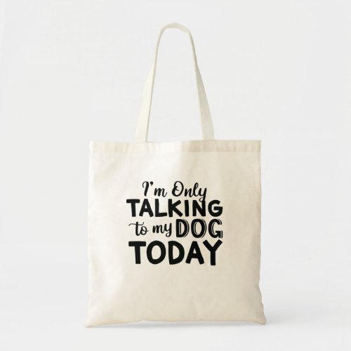 IM_ONLY_TALKING_TO_MY_DOG_TODAY TOTE BAG