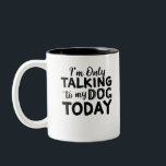 I'M-ONLY-TALKING-TO-MY-DOG-TODAY Two-Tone COFFEE MUG<br><div class="desc">This is a good quality design for men women and children</div>