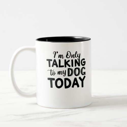 IM_ONLY_TALKING_TO_MY_DOG_TODAY Two_Tone COFFEE MUG