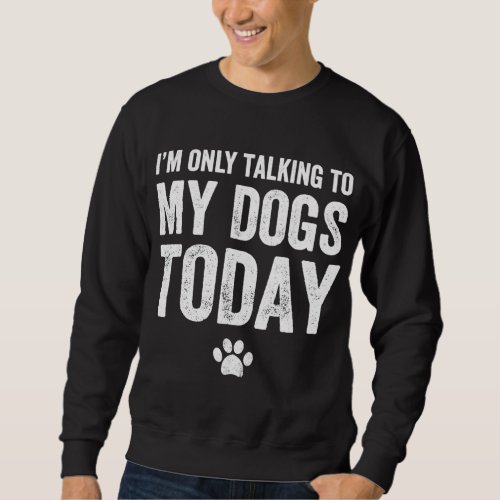 Im Only Talking To My Dogs Today _ Dog Lover Sweatshirt