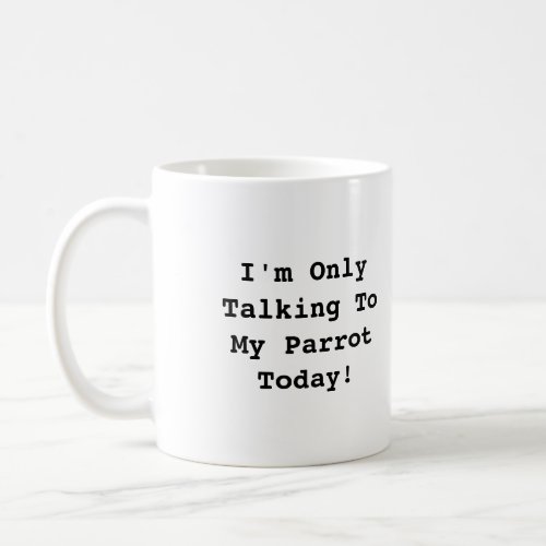 Im Only Talking To My Parrot Today Mug
