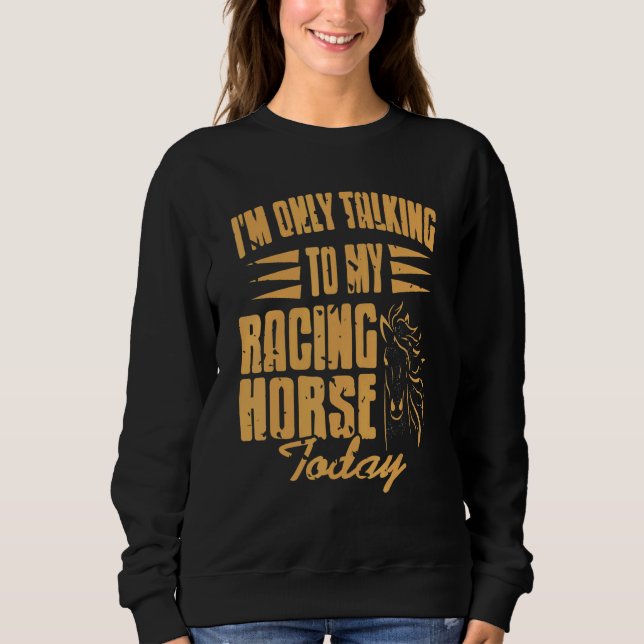 I'm Only Talking To My Racing Horse Today   Presen Sweatshirt (Front)