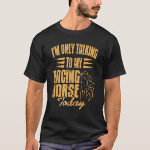 I'm Only Talking To My Racing Horse Today Presen T-Shirt