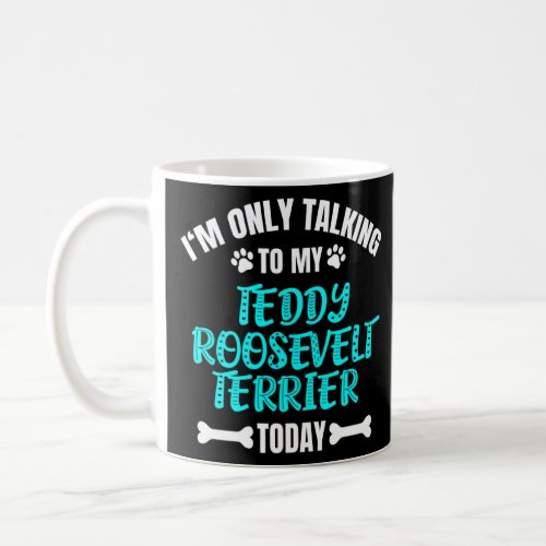 Im Only Talking To My Teddy Roosevelt Terrier Tod Coffee Mug