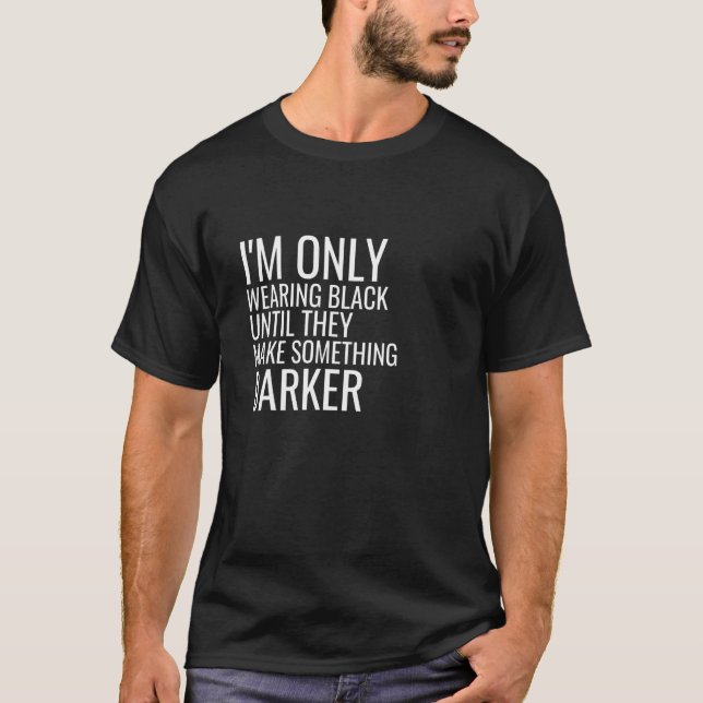 I'm Only Wearing Black Until They Make Something D T-Shirt (Front)