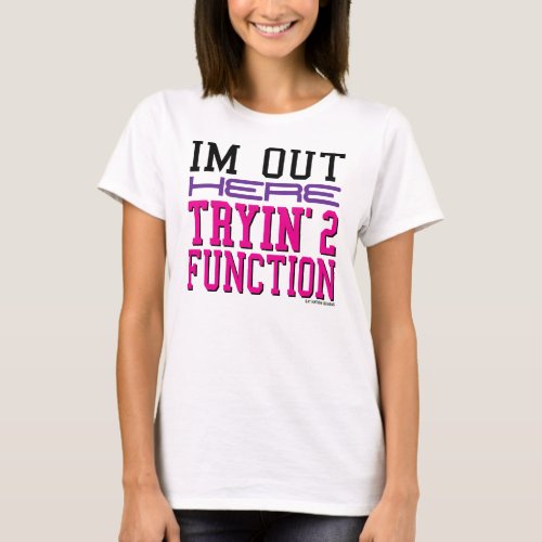 Im Out Here Tryin 2 Function T_Shirt