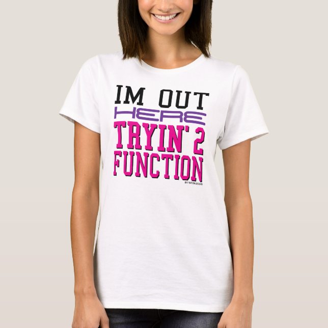 I'm Out Here Tryin’ 2 Function T-Shirt (Front)