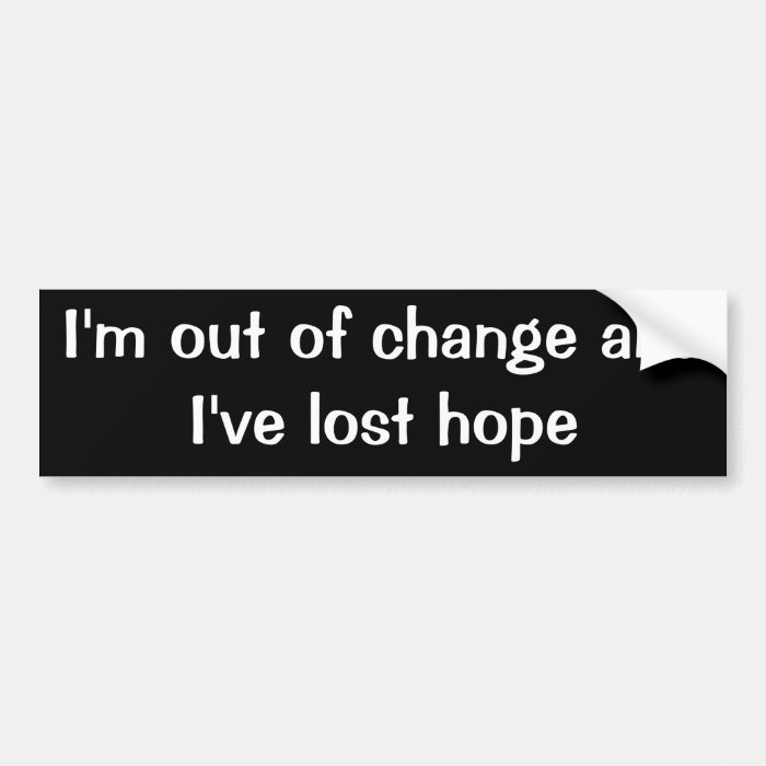 I'm out of change and I've lost hope Bumper Sticker