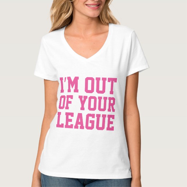 I'm Out Of Your League T-Shirt (Front)