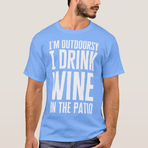 Im Outrsy I Drink Wine On The Patio T_Shirt