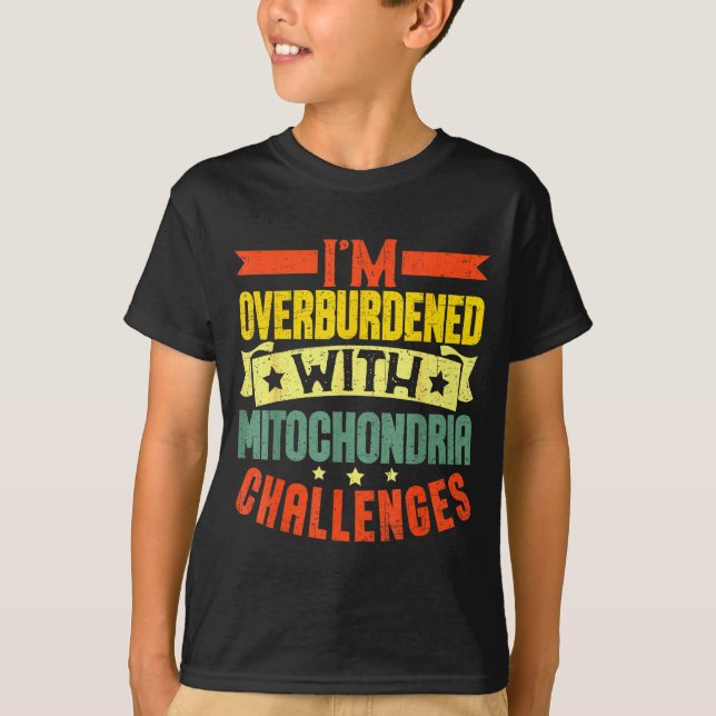 I'm Overburdened With Mitochondria Challenges  T-Shirt (Front)