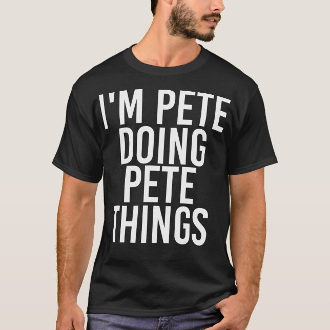 IM PETE DOING PETE THINGS Funny Birthday Name T-Shirt (Front)