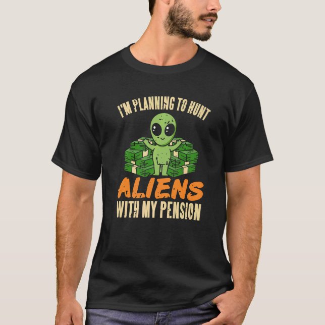 I'm Planning To Hunt Aliens With My Pension Presen T-Shirt (Front)