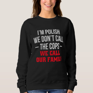 Im Polish We Dont Call The Cops We Call Our Family Sweatshirt