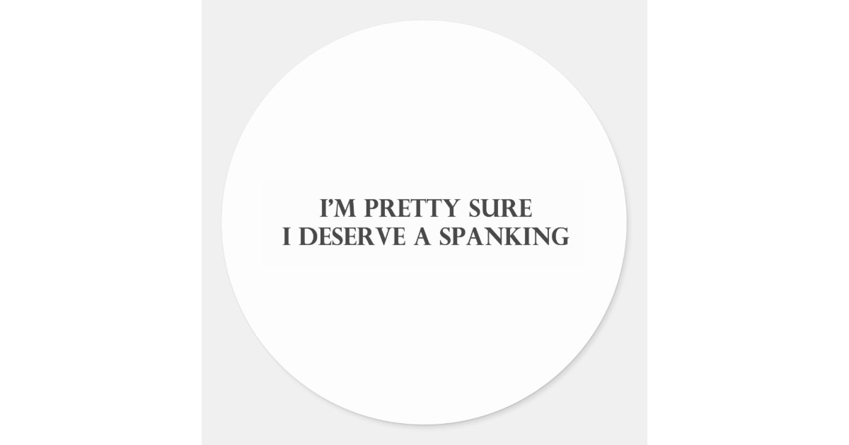 Im Pretty Sure I Deserve A Spankingpdf Classic Round Sticker 4890