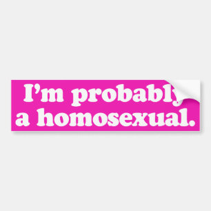 I'm probably a homosexual -.png bumper sticker