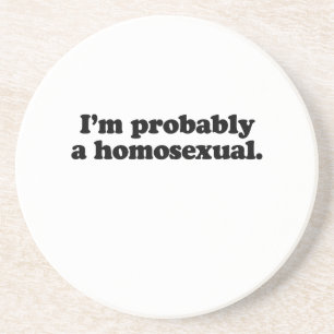 I'm probably a homosexual sandstone coaster