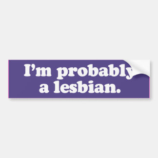 I'M PROBABLY A LESBIAN -.png Bumper Sticker