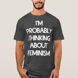 Im Probably Thinking About Feminism3118 T-Shirt
