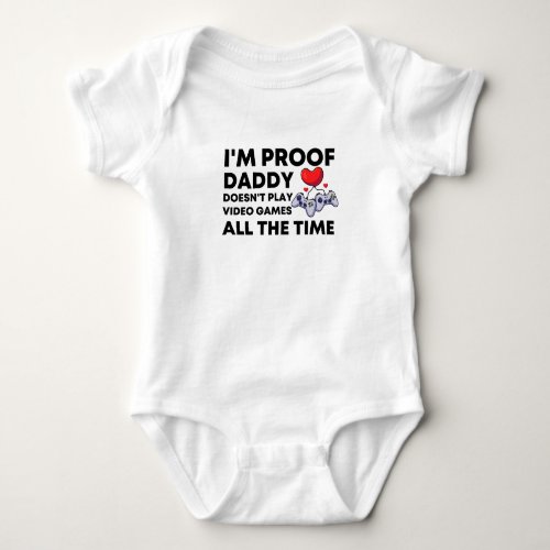 Im Proof Daddy Doesnt Play video games all the  Baby Bodysuit