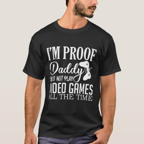Im Proof Daddy Doesnt Play Video Games Funny Gam T_Shirt