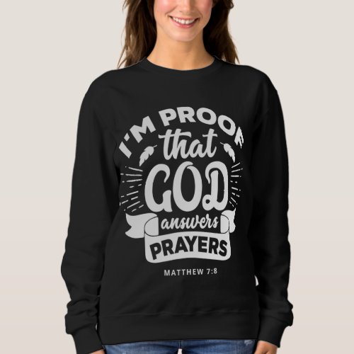 Im Proof That God Answers Prayers Matthew 78 Gift Sweatshirt