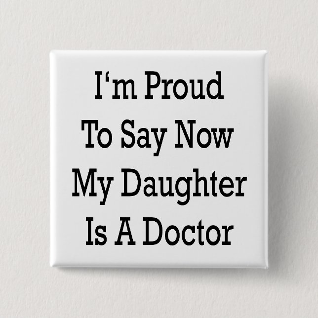 I'm Proud To Say Now My Daughter Is A Doctor Pinback Button (Front)