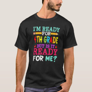 I'm Ready For 4th Grade But Is It Ready For Me T-Shirt