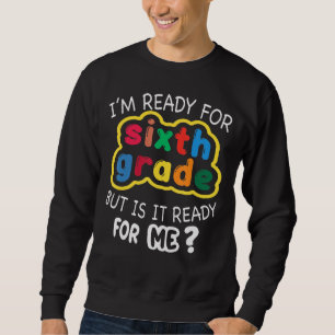 I'm Ready For 6th Grade But Is It Ready For Me Six Sweatshirt
