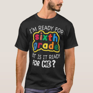I'm Ready For 6th Grade But Is It Ready For Me Six T-Shirt