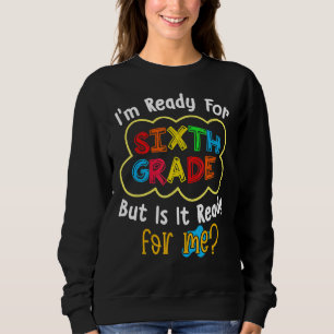 I'm Ready For 6th Grade But Is It Ready For Me Sweatshirt