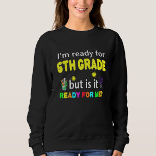 I'm Ready For 6th Grade But Is It Ready For Me Sweatshirt