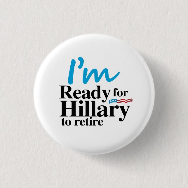 I'm Ready for Hillary to Retire -.png Pinback Button (Front)
