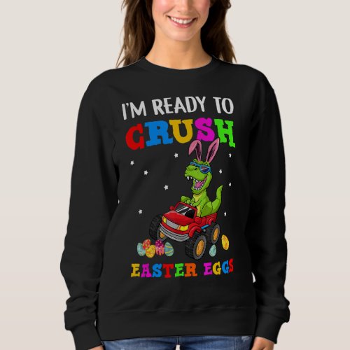 Im Ready To Crush Easter Eggs Monster Truck Rex D Sweatshirt