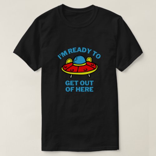 Im Ready To Get Out Of Here  Funny Alien UAPUFO T_Shirt