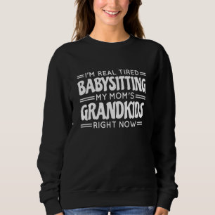 I'M Real Tired Babysitting My Mom'S Grandkids Righ Sweatshirt