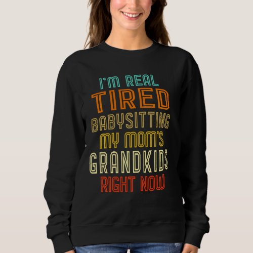 Im Real Tired Of Babysitting My Moms Grandkids R Sweatshirt